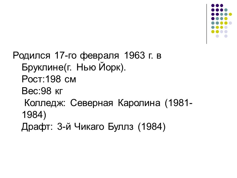 Родился 17-го февраля 1963 г. в Бруклине(г. Нью Йорк).  Рост:198 см Вес:98 кг